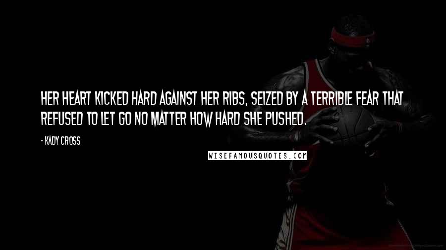 Kady Cross Quotes: Her heart kicked hard against her ribs, seized by a terrible fear that refused to let go no matter how hard she pushed.