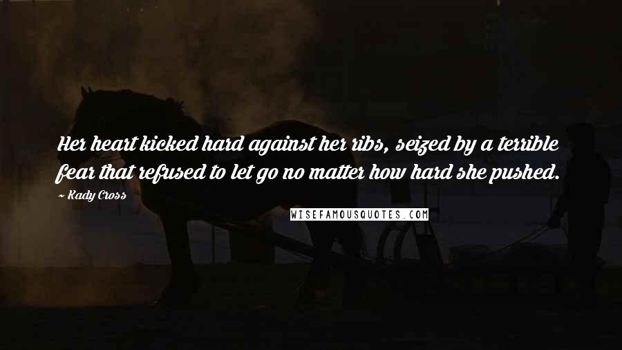 Kady Cross Quotes: Her heart kicked hard against her ribs, seized by a terrible fear that refused to let go no matter how hard she pushed.