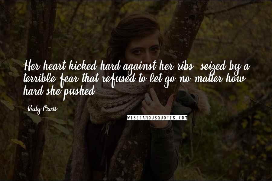 Kady Cross Quotes: Her heart kicked hard against her ribs, seized by a terrible fear that refused to let go no matter how hard she pushed.