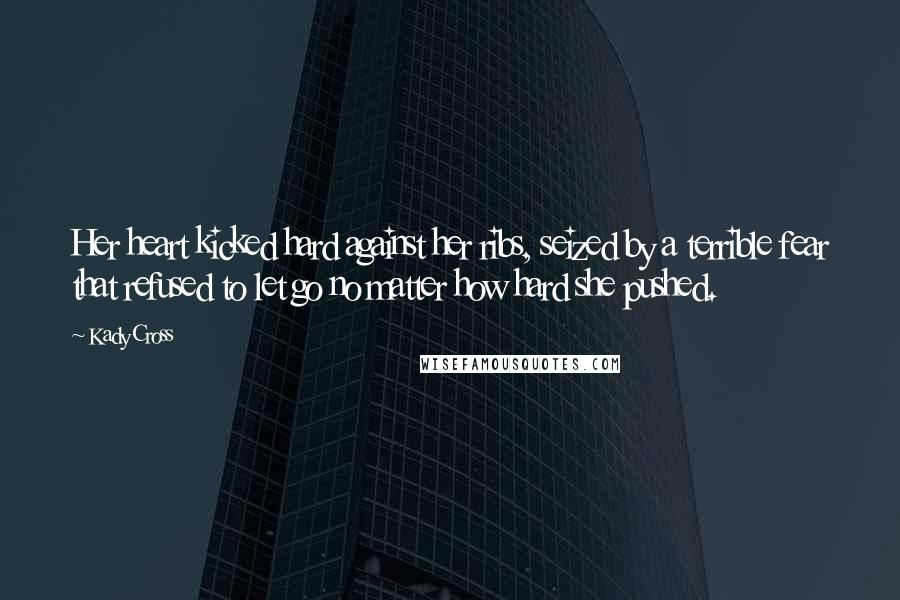 Kady Cross Quotes: Her heart kicked hard against her ribs, seized by a terrible fear that refused to let go no matter how hard she pushed.