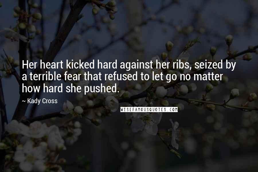 Kady Cross Quotes: Her heart kicked hard against her ribs, seized by a terrible fear that refused to let go no matter how hard she pushed.