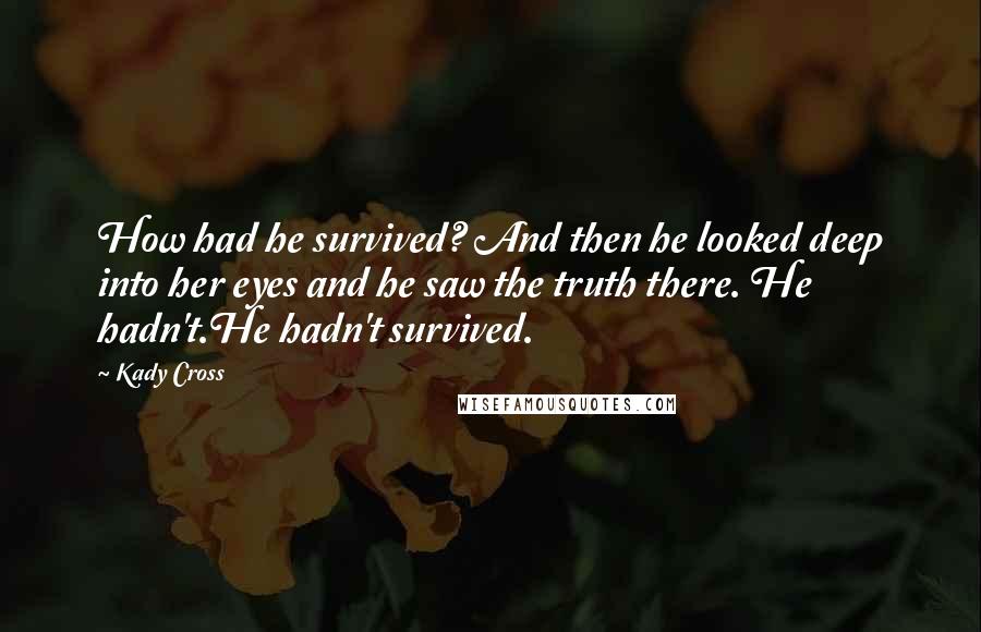 Kady Cross Quotes: How had he survived? And then he looked deep into her eyes and he saw the truth there. He hadn't.He hadn't survived.