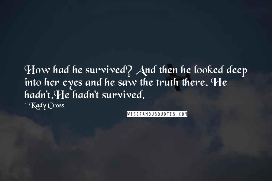 Kady Cross Quotes: How had he survived? And then he looked deep into her eyes and he saw the truth there. He hadn't.He hadn't survived.