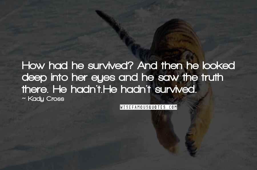 Kady Cross Quotes: How had he survived? And then he looked deep into her eyes and he saw the truth there. He hadn't.He hadn't survived.