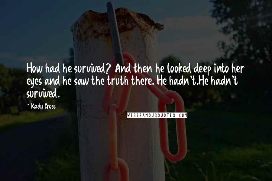 Kady Cross Quotes: How had he survived? And then he looked deep into her eyes and he saw the truth there. He hadn't.He hadn't survived.