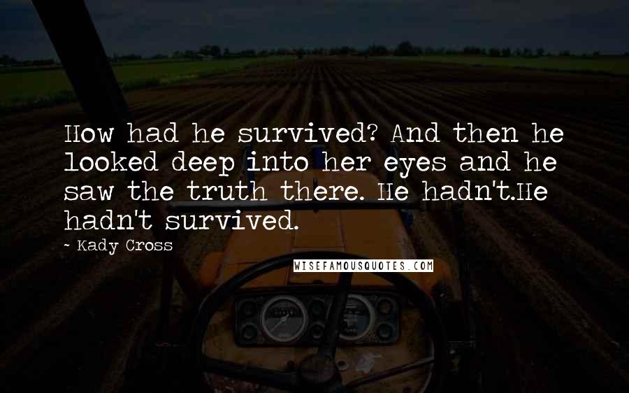Kady Cross Quotes: How had he survived? And then he looked deep into her eyes and he saw the truth there. He hadn't.He hadn't survived.