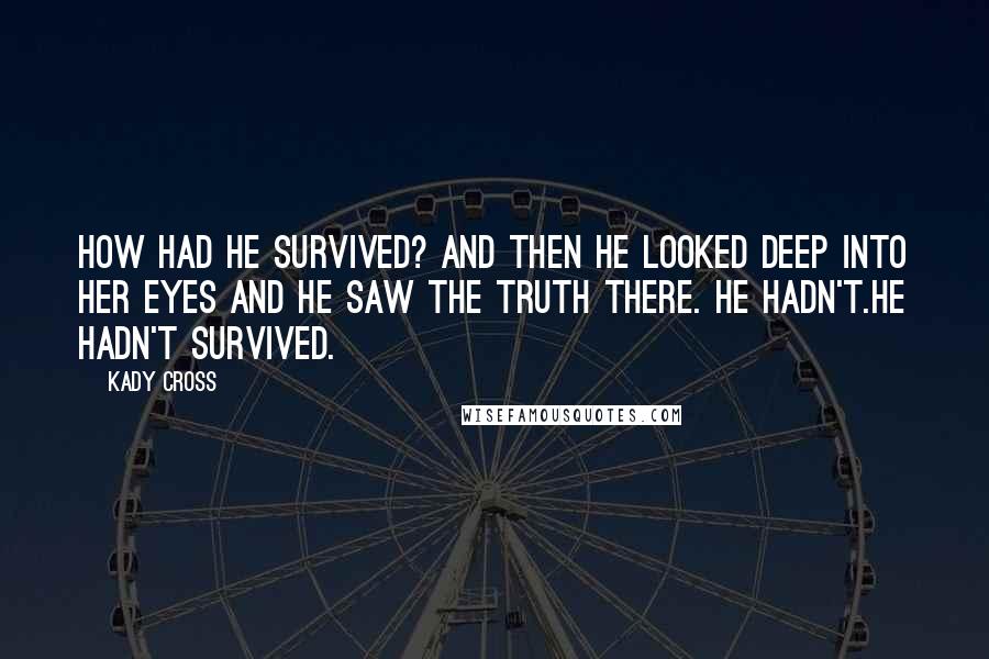 Kady Cross Quotes: How had he survived? And then he looked deep into her eyes and he saw the truth there. He hadn't.He hadn't survived.