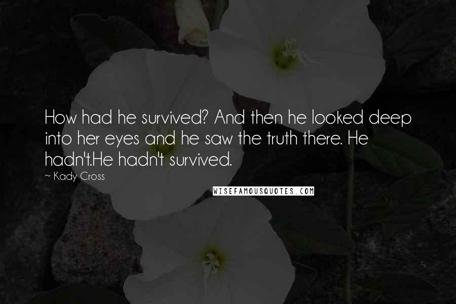 Kady Cross Quotes: How had he survived? And then he looked deep into her eyes and he saw the truth there. He hadn't.He hadn't survived.