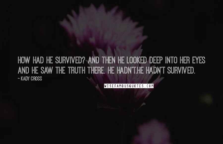 Kady Cross Quotes: How had he survived? And then he looked deep into her eyes and he saw the truth there. He hadn't.He hadn't survived.