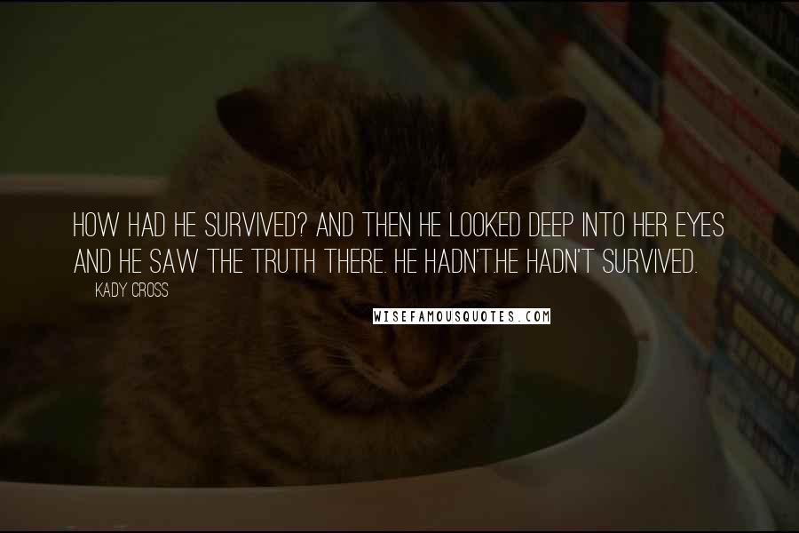 Kady Cross Quotes: How had he survived? And then he looked deep into her eyes and he saw the truth there. He hadn't.He hadn't survived.