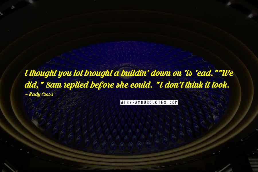Kady Cross Quotes: I thought you lot brought a buildin' down on 'is 'ead.""We did," Sam replied before she could. "I don't think it took.