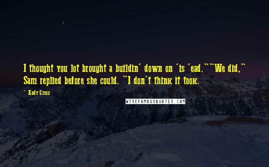 Kady Cross Quotes: I thought you lot brought a buildin' down on 'is 'ead.""We did," Sam replied before she could. "I don't think it took.