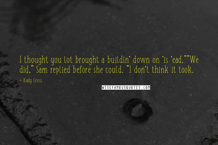 Kady Cross Quotes: I thought you lot brought a buildin' down on 'is 'ead.""We did," Sam replied before she could. "I don't think it took.