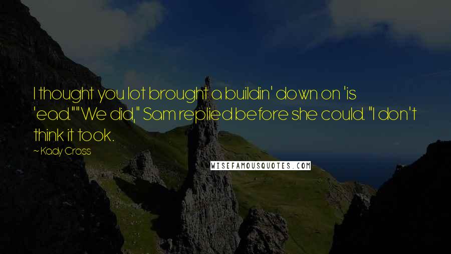 Kady Cross Quotes: I thought you lot brought a buildin' down on 'is 'ead.""We did," Sam replied before she could. "I don't think it took.