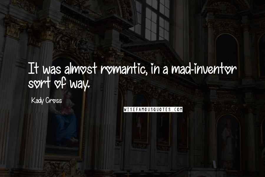 Kady Cross Quotes: It was almost romantic, in a mad-inventor sort of way.