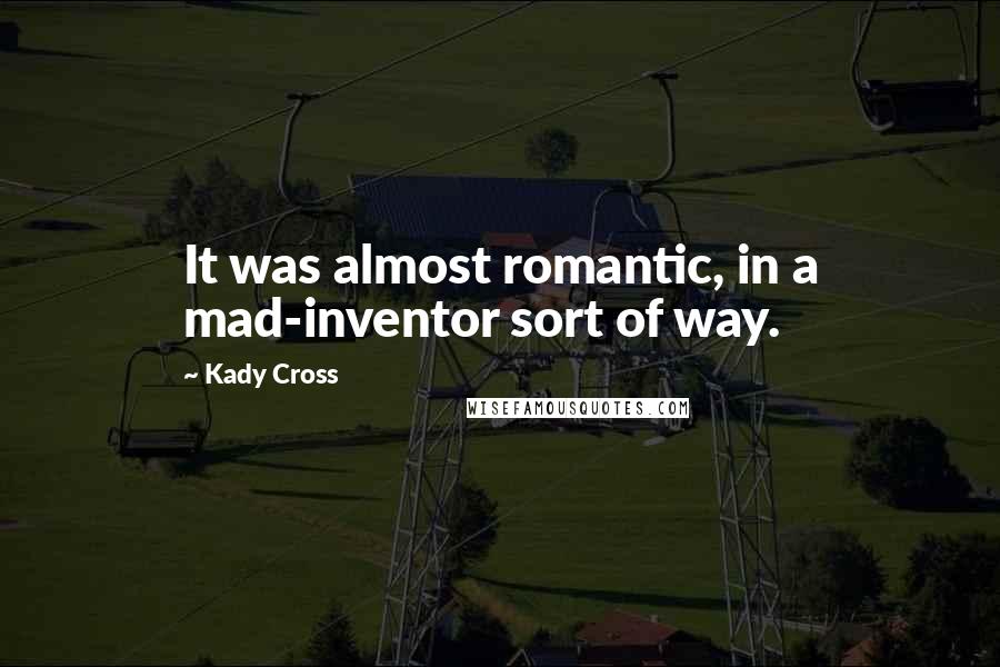 Kady Cross Quotes: It was almost romantic, in a mad-inventor sort of way.