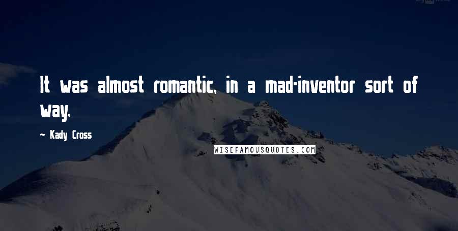 Kady Cross Quotes: It was almost romantic, in a mad-inventor sort of way.