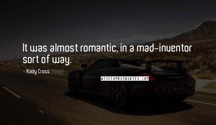 Kady Cross Quotes: It was almost romantic, in a mad-inventor sort of way.