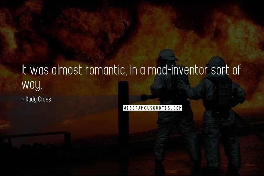 Kady Cross Quotes: It was almost romantic, in a mad-inventor sort of way.