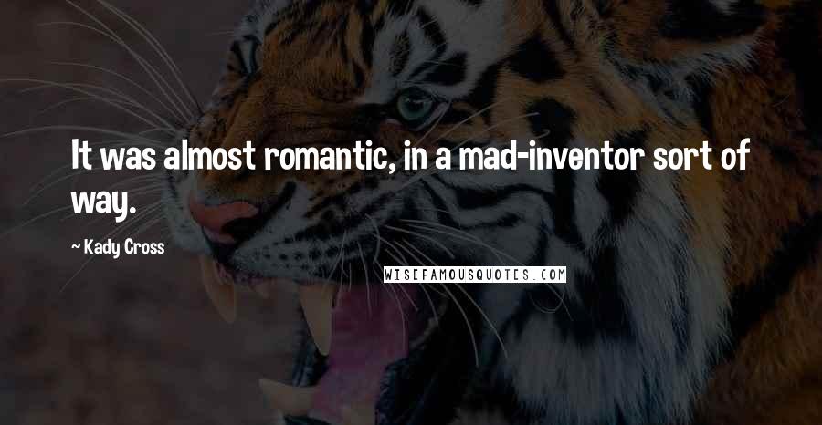 Kady Cross Quotes: It was almost romantic, in a mad-inventor sort of way.