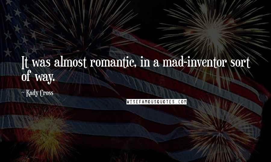 Kady Cross Quotes: It was almost romantic, in a mad-inventor sort of way.