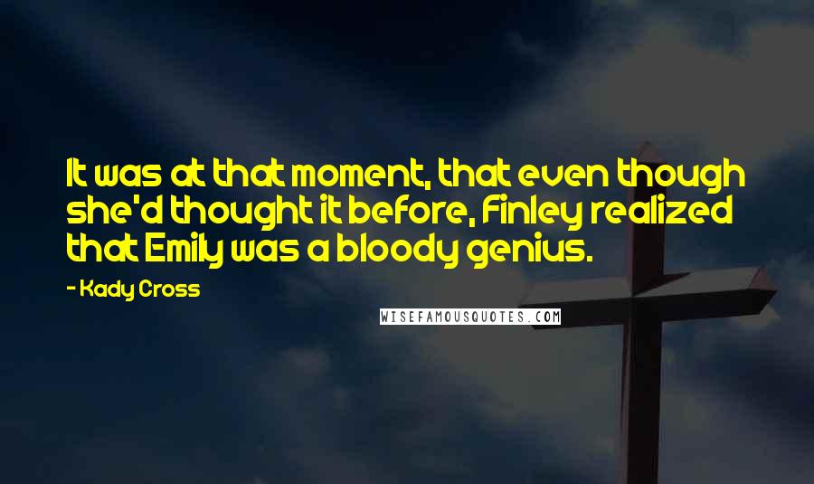 Kady Cross Quotes: It was at that moment, that even though she'd thought it before, Finley realized that Emily was a bloody genius.