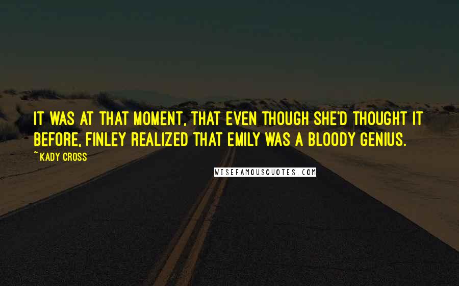 Kady Cross Quotes: It was at that moment, that even though she'd thought it before, Finley realized that Emily was a bloody genius.