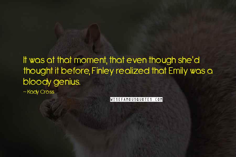 Kady Cross Quotes: It was at that moment, that even though she'd thought it before, Finley realized that Emily was a bloody genius.