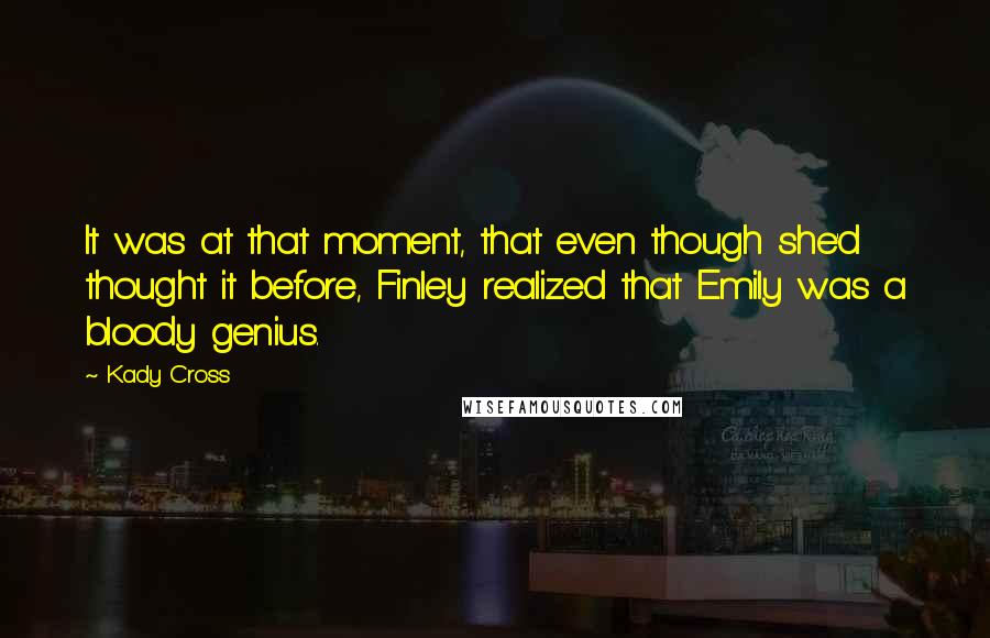 Kady Cross Quotes: It was at that moment, that even though she'd thought it before, Finley realized that Emily was a bloody genius.