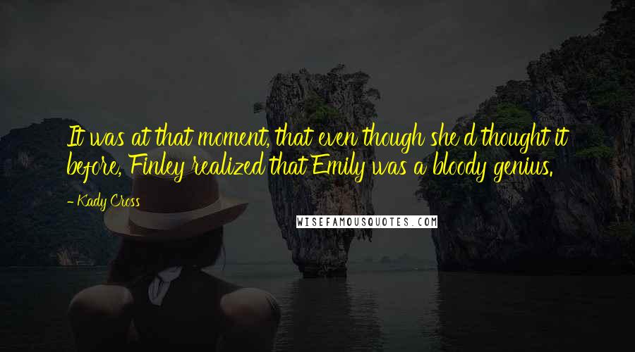 Kady Cross Quotes: It was at that moment, that even though she'd thought it before, Finley realized that Emily was a bloody genius.