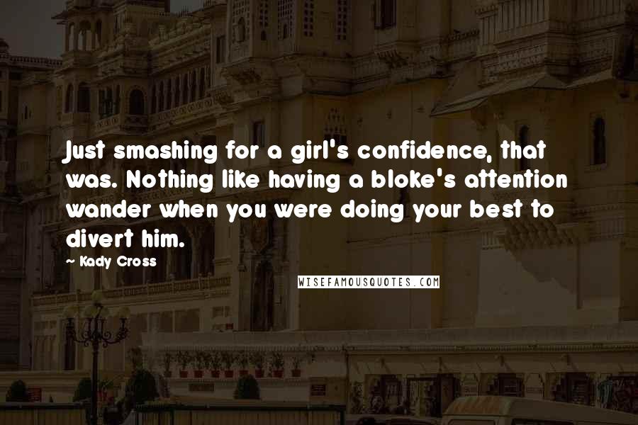 Kady Cross Quotes: Just smashing for a girl's confidence, that was. Nothing like having a bloke's attention wander when you were doing your best to divert him.