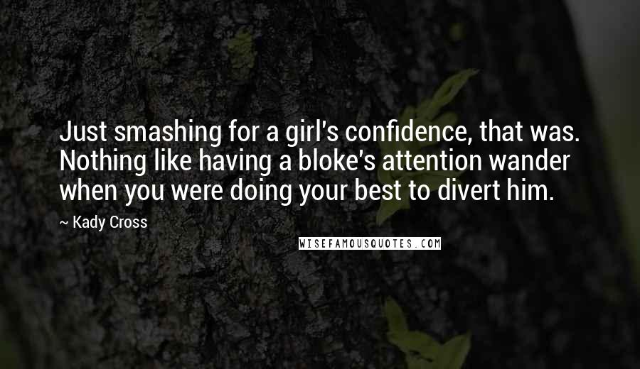 Kady Cross Quotes: Just smashing for a girl's confidence, that was. Nothing like having a bloke's attention wander when you were doing your best to divert him.