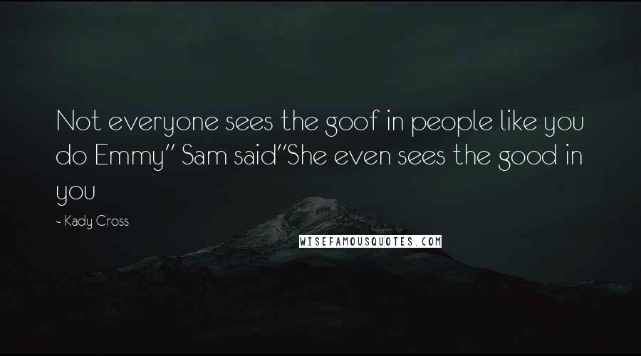 Kady Cross Quotes: Not everyone sees the goof in people like you do Emmy" Sam said"She even sees the good in you