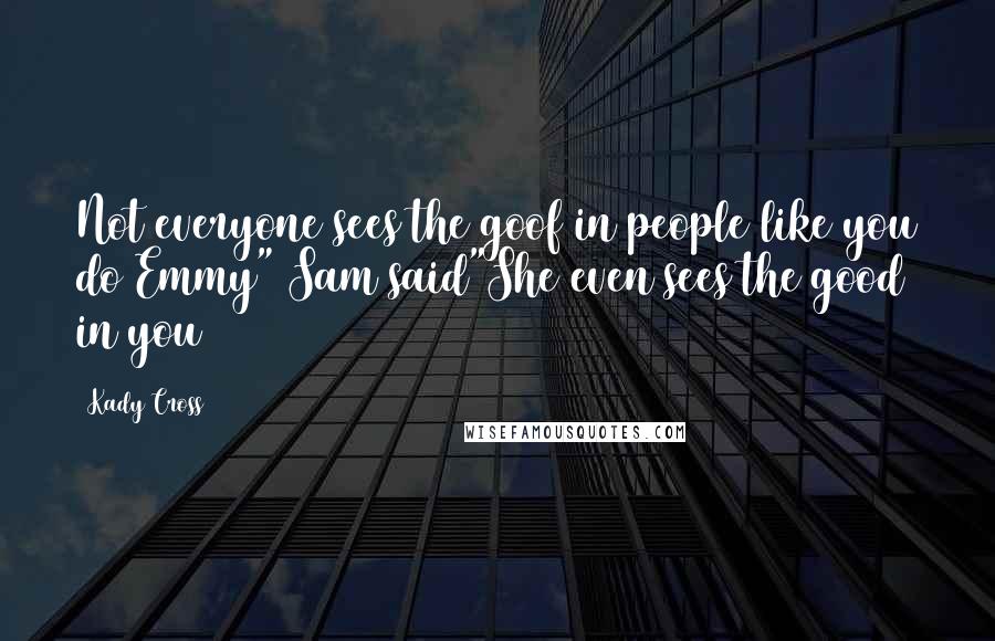 Kady Cross Quotes: Not everyone sees the goof in people like you do Emmy" Sam said"She even sees the good in you