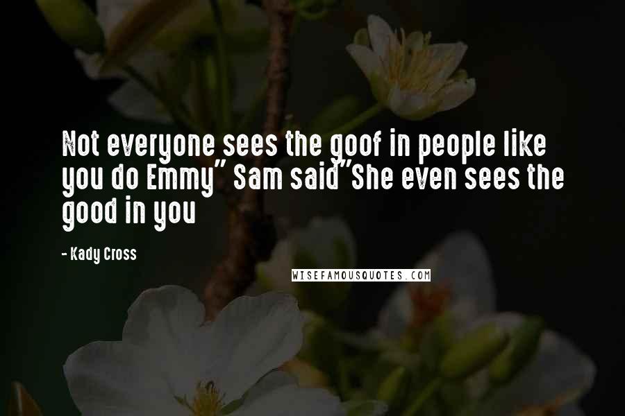 Kady Cross Quotes: Not everyone sees the goof in people like you do Emmy" Sam said"She even sees the good in you