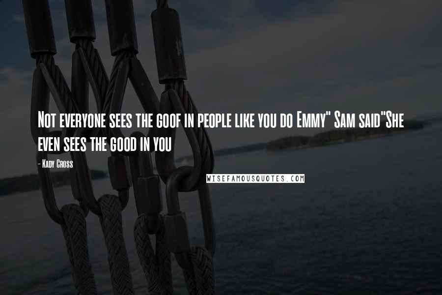 Kady Cross Quotes: Not everyone sees the goof in people like you do Emmy" Sam said"She even sees the good in you
