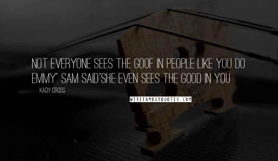 Kady Cross Quotes: Not everyone sees the goof in people like you do Emmy" Sam said"She even sees the good in you
