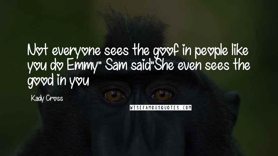 Kady Cross Quotes: Not everyone sees the goof in people like you do Emmy" Sam said"She even sees the good in you