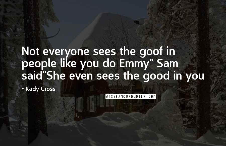 Kady Cross Quotes: Not everyone sees the goof in people like you do Emmy" Sam said"She even sees the good in you