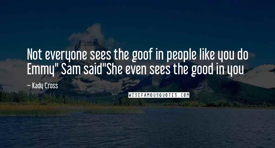 Kady Cross Quotes: Not everyone sees the goof in people like you do Emmy" Sam said"She even sees the good in you