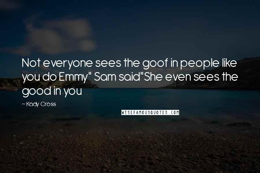 Kady Cross Quotes: Not everyone sees the goof in people like you do Emmy" Sam said"She even sees the good in you