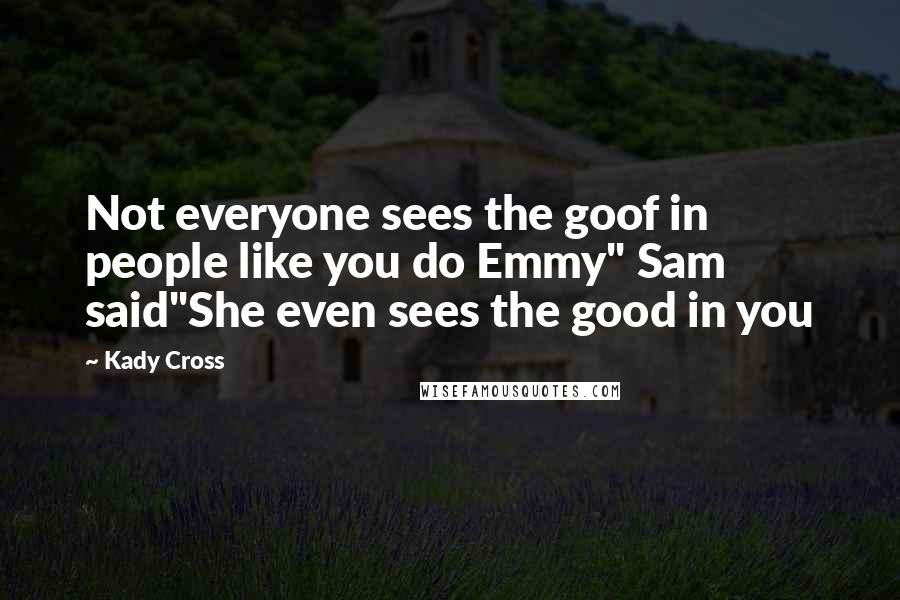 Kady Cross Quotes: Not everyone sees the goof in people like you do Emmy" Sam said"She even sees the good in you