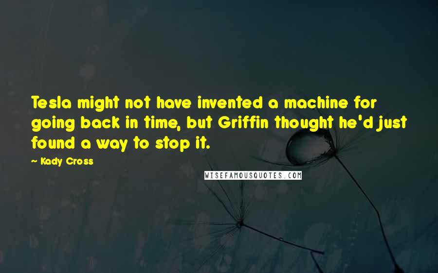 Kady Cross Quotes: Tesla might not have invented a machine for going back in time, but Griffin thought he'd just found a way to stop it.