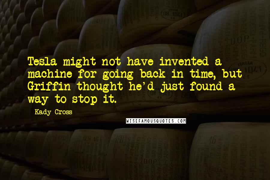 Kady Cross Quotes: Tesla might not have invented a machine for going back in time, but Griffin thought he'd just found a way to stop it.