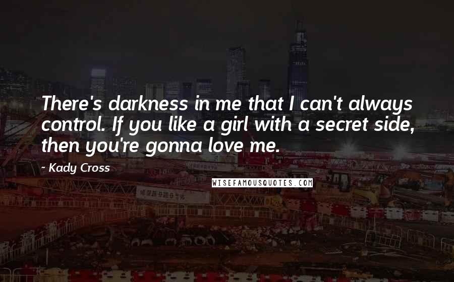 Kady Cross Quotes: There's darkness in me that I can't always control. If you like a girl with a secret side, then you're gonna love me.