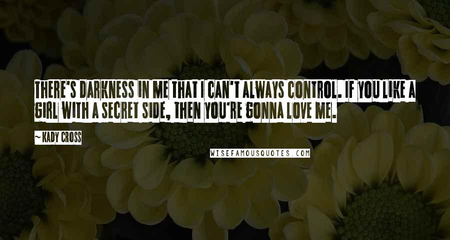 Kady Cross Quotes: There's darkness in me that I can't always control. If you like a girl with a secret side, then you're gonna love me.