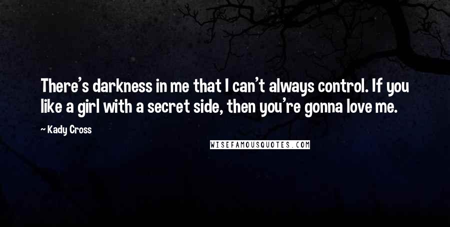 Kady Cross Quotes: There's darkness in me that I can't always control. If you like a girl with a secret side, then you're gonna love me.