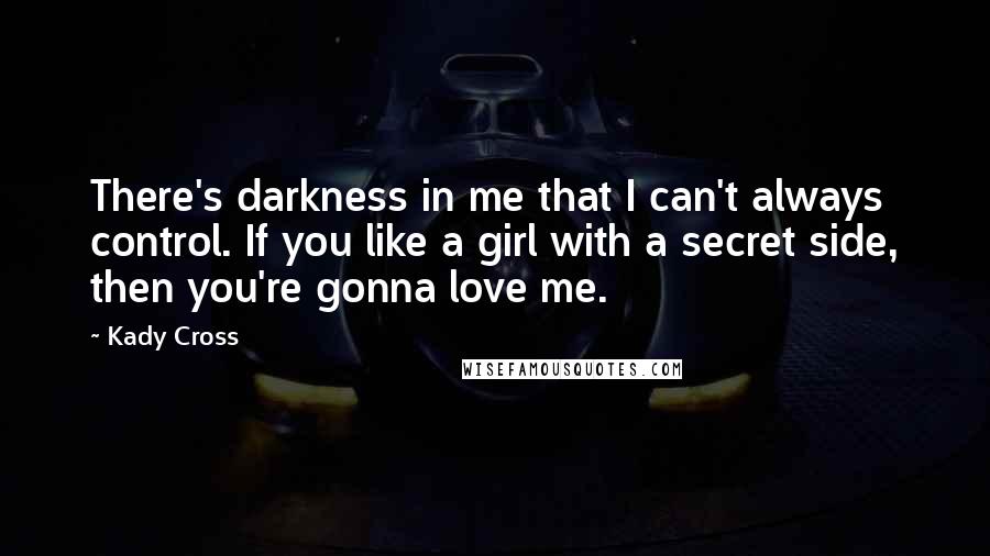 Kady Cross Quotes: There's darkness in me that I can't always control. If you like a girl with a secret side, then you're gonna love me.