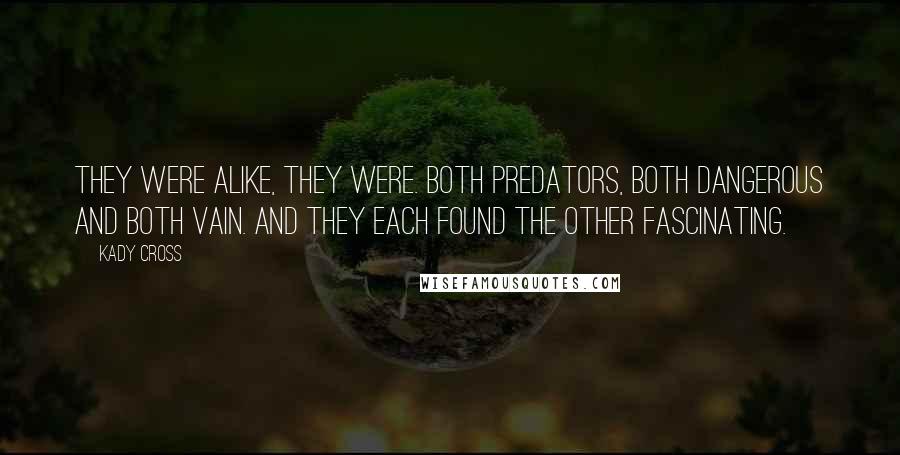 Kady Cross Quotes: They were alike, they were. Both predators, both dangerous and both vain. And they each found the other fascinating.