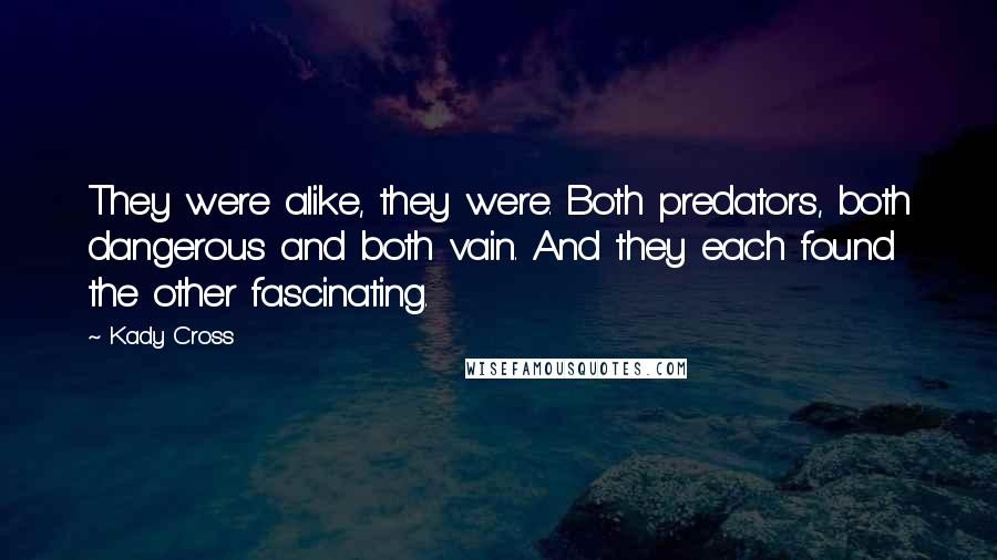 Kady Cross Quotes: They were alike, they were. Both predators, both dangerous and both vain. And they each found the other fascinating.